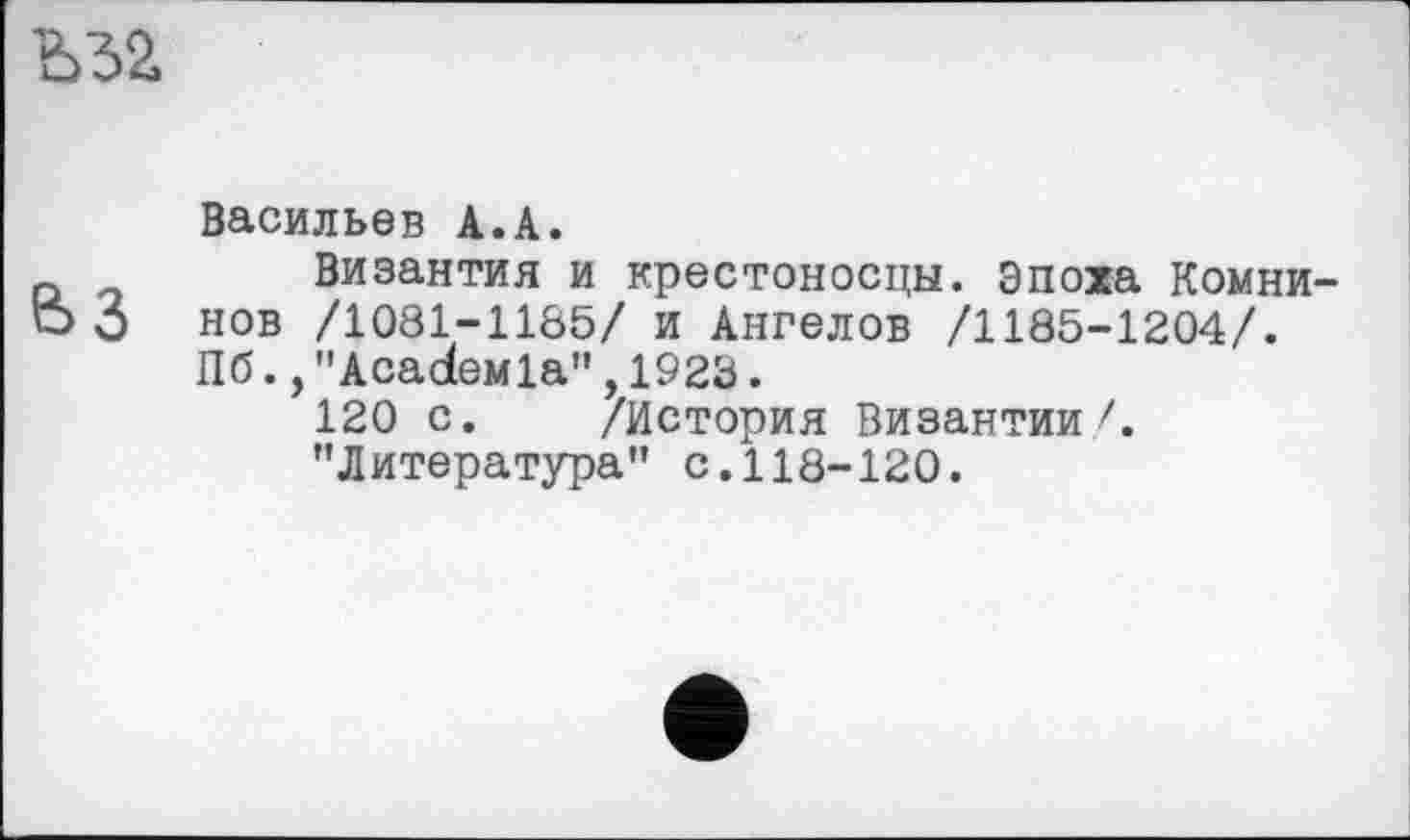 ﻿Васильев А.А.
Византия и крестоносцы, эпоха Комни-нов /1081-1185/ и Ангелов /1185-1204/. Пб.,"AcadeMla",1923.
120 с. /История Византии/. "Литература” с.118-120.